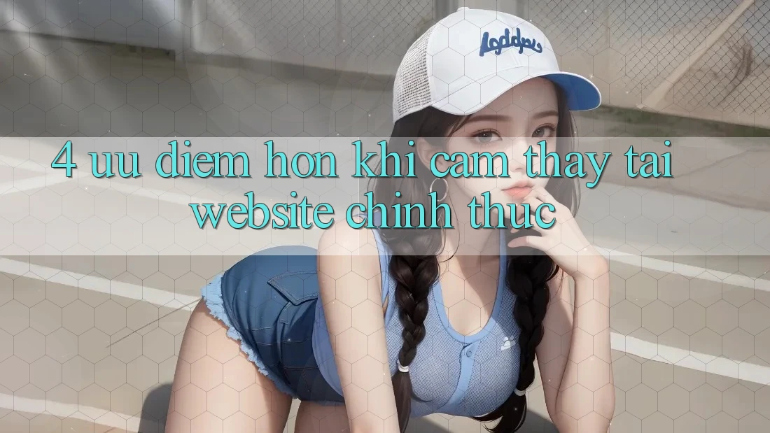4. Ưu Điểm Hơn Khi Cảm thấy Tại Website Chính Thức