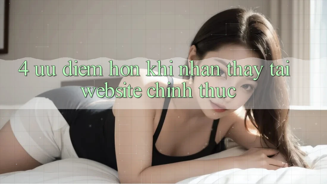 4. Ưu Điểm Hơn Khi Nhận thấy Tại Website Chính Thức