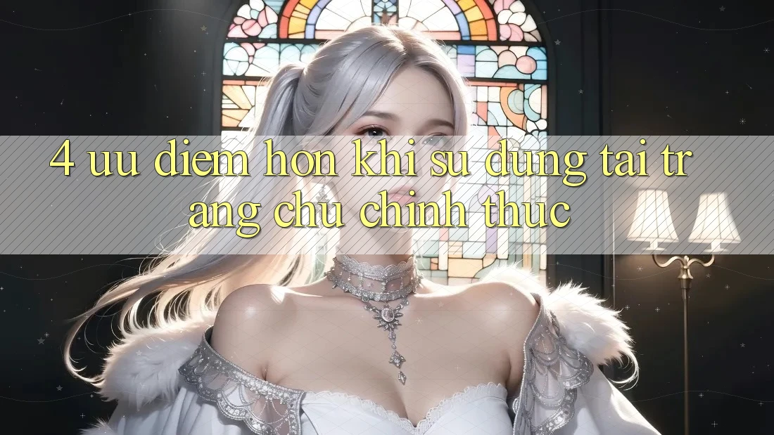 4. Ưu Điểm Hơn Khi Sử dụng Tại Trang chủ Chính Thức 4. Ưu Điểm Hơn Khi Sử dụng Tại Trang chủ Chính Thức