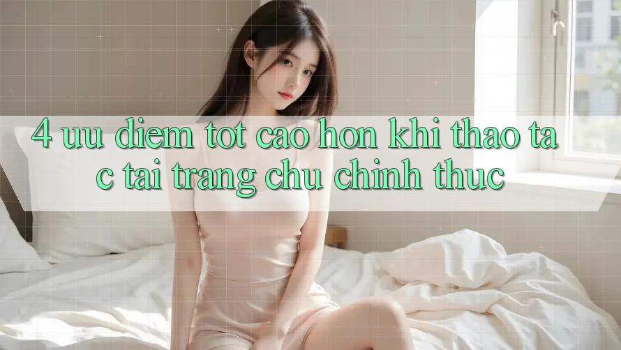 4. Ưu Điểm Tốt cao hơn Khi Thao tác Tại Trang chủ Chính Thức 4. Ưu Điểm Tốt cao hơn Khi Thao tác Tại Trang chủ Chính Thức