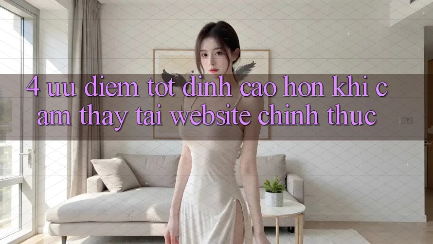 4. Ưu Điểm Tốt đỉnh cao hơn Khi Cảm thấy Tại Website Chính Thức 4. Ưu Điểm Tốt đỉnh cao hơn Khi Cảm thấy Tại Website Chính Thức