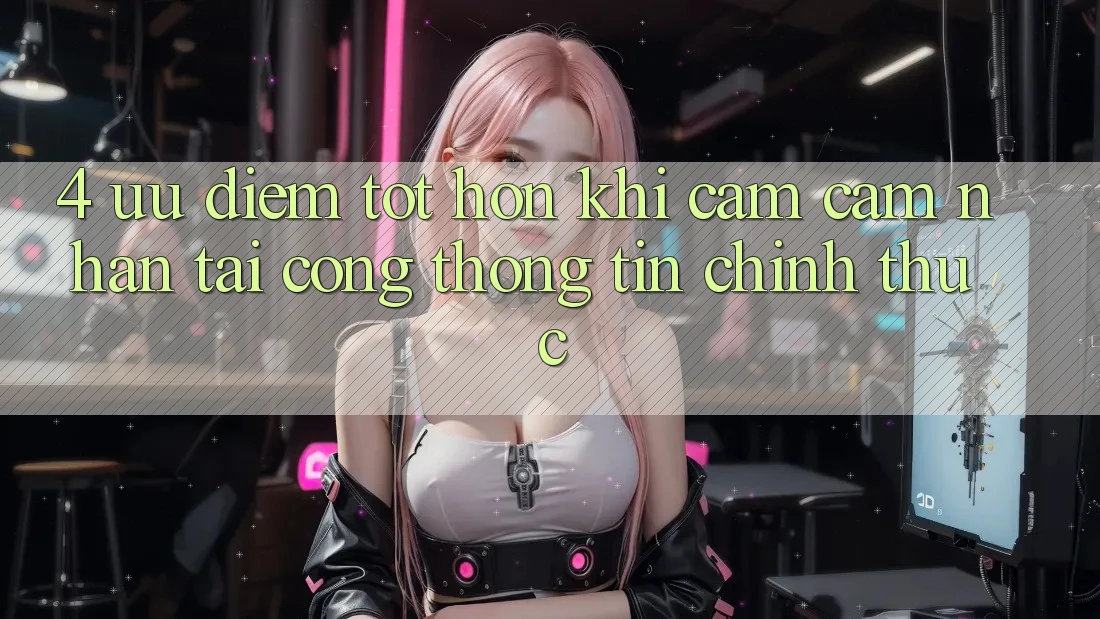 4. Ưu Điểm Tốt hơn Khi Cảm cảm nhận Tại Cổng thông tin Chính Thức 4. Ưu Điểm Tốt hơn Khi Cảm cảm nhận Tại Cổng thông tin Chính Thức