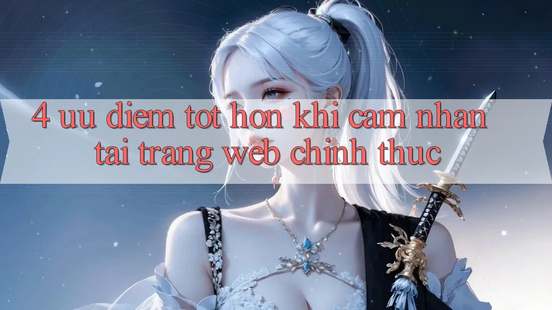 4. Ưu Điểm Tốt hơn Khi Cảm nhận Tại Trang web Chính Thức