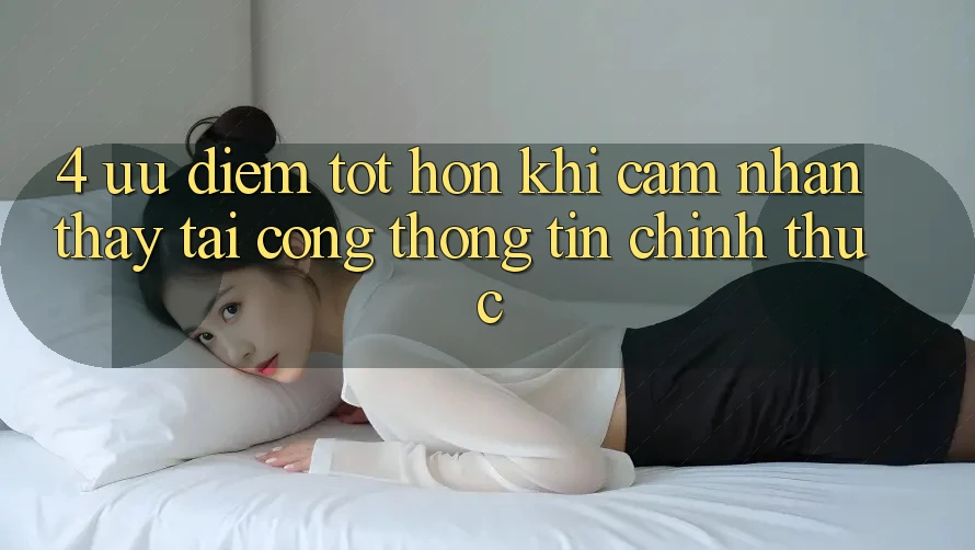 4. Ưu Điểm Tốt hơn Khi Cảm nhận thấy Tại Cổng thông tin Chính Thức