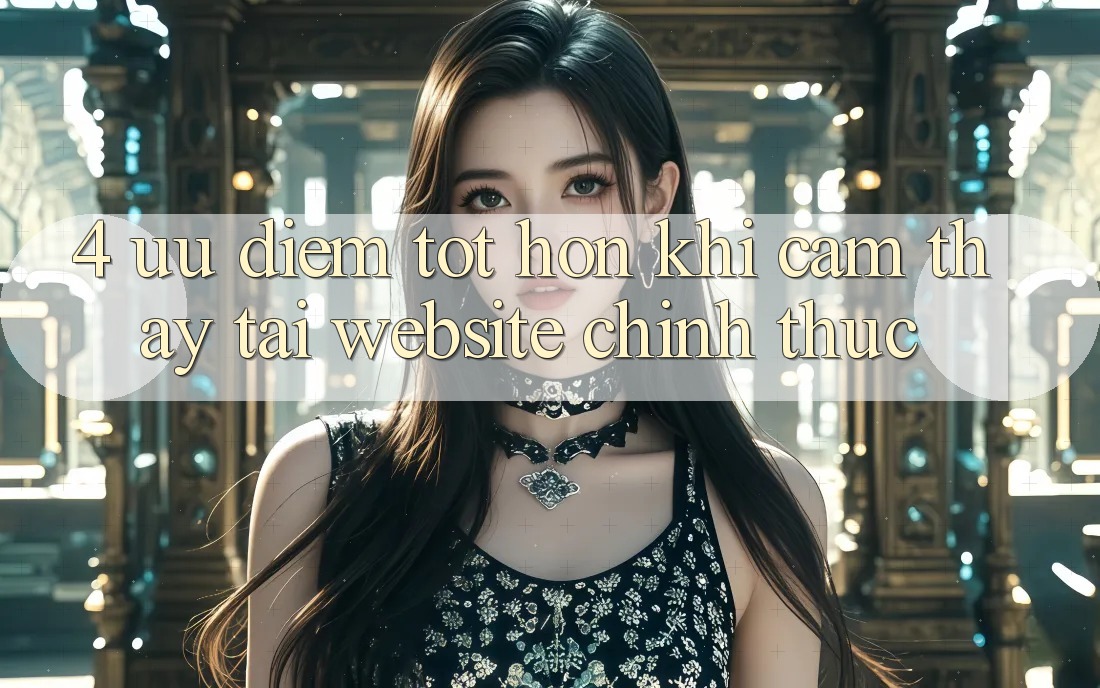 4. Ưu Điểm Tốt hơn Khi Cảm thấy Tại Website Chính Thức 4. Ưu Điểm Tốt hơn Khi Cảm thấy Tại Website Chính Thức