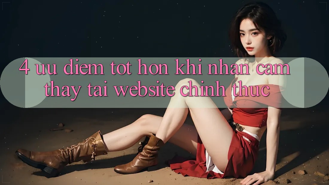 4. Ưu Điểm Tốt hơn Khi Nhận cảm thấy Tại Website Chính Thức 4. Ưu Điểm Tốt hơn Khi Nhận cảm thấy Tại Website Chính Thức
