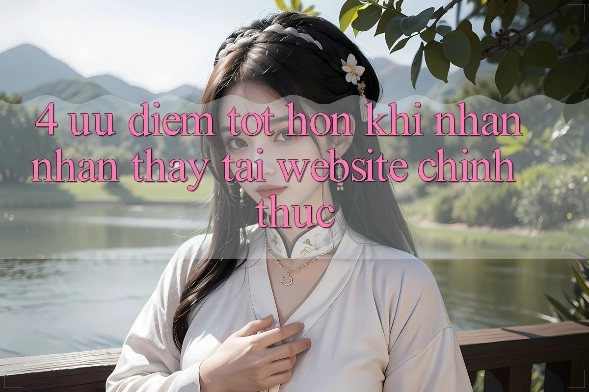 4. Ưu Điểm Tốt hơn Khi Nhận nhận thấy Tại Website Chính Thức