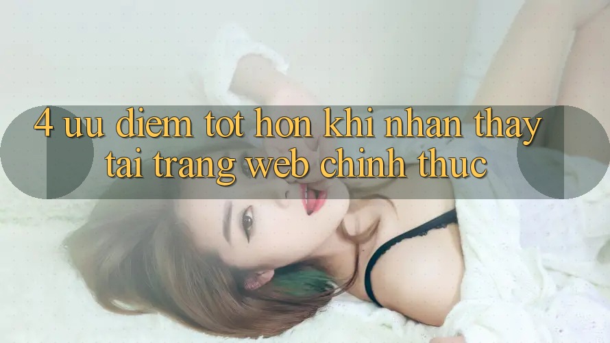 4. Ưu Điểm Tốt hơn Khi Nhận thấy Tại Trang web Chính Thức
