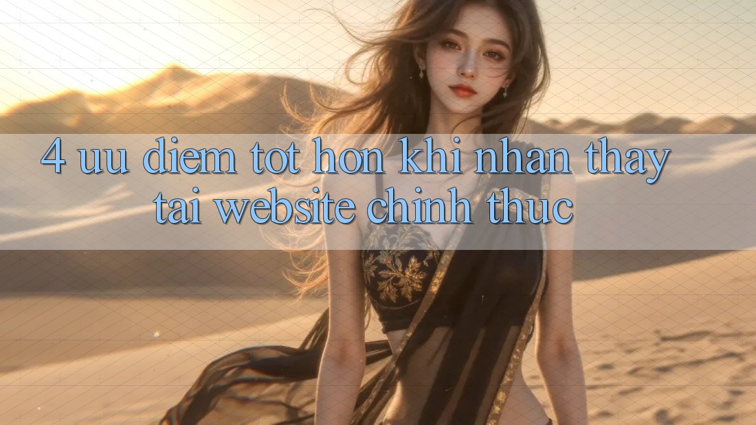 4. Ưu Điểm Tốt hơn Khi Nhận thấy Tại Website Chính Thức 4. Ưu Điểm Tốt hơn Khi Nhận thấy Tại Website Chính Thức