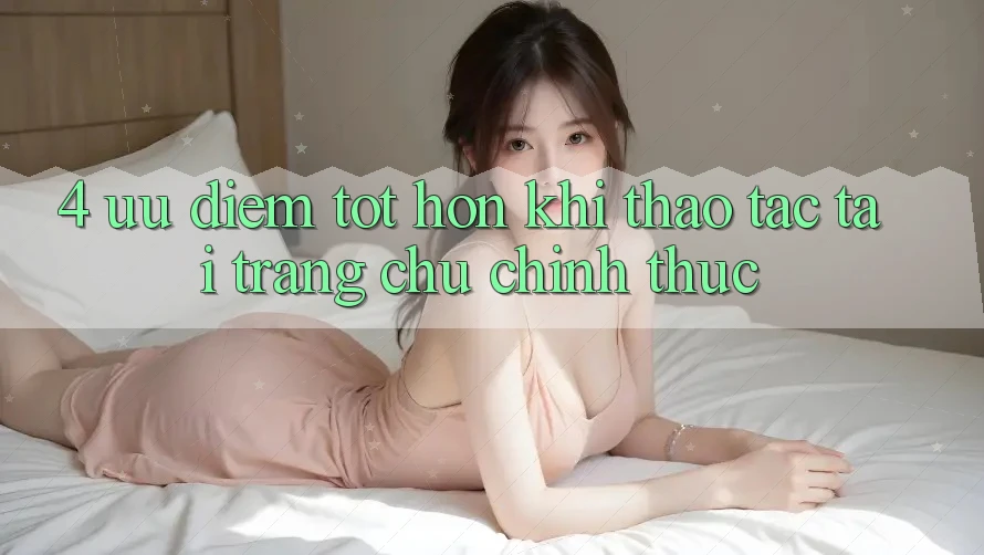 4. Ưu Điểm Tốt hơn Khi Thao tác Tại Trang chủ Chính Thức