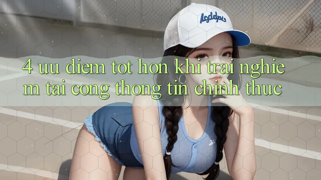 4. Ưu Điểm Tốt hơn Khi Trải nghiệm Tại Cổng thông tin Chính Thức 4. Ưu Điểm Tốt hơn Khi Trải nghiệm Tại Cổng thông tin Chính Thức