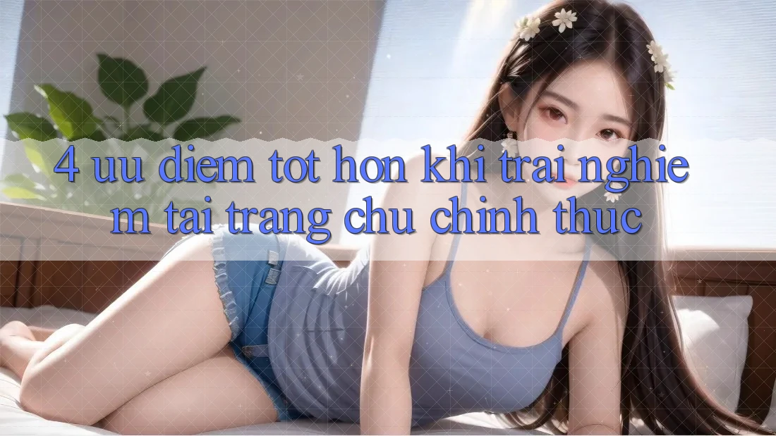 4. Ưu Điểm Tốt hơn Khi Trải Nghiệm Tại Trang chủ Chính Thức