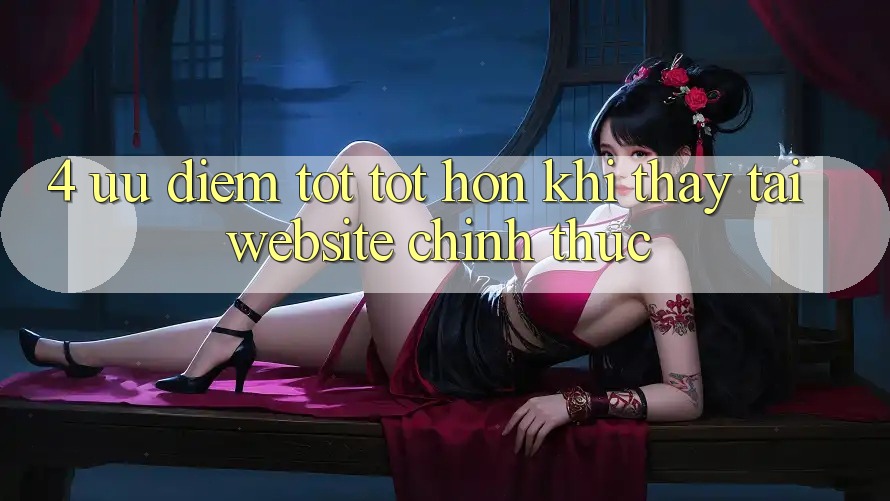 4. Ưu Điểm Tốt tốt hơn Khi Thấy Tại Website Chính Thức 4. Ưu Điểm Tốt tốt hơn Khi Thấy Tại Website Chính Thức