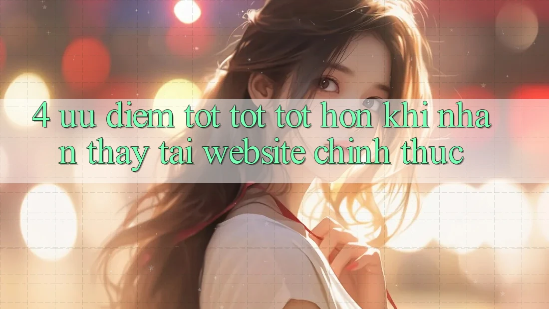 4. Ưu Điểm Tốt tốt tốt hơn Khi Nhận thấy Tại Website Chính Thức 4. Ưu Điểm Tốt tốt tốt hơn Khi Nhận thấy Tại Website Chính Thức
