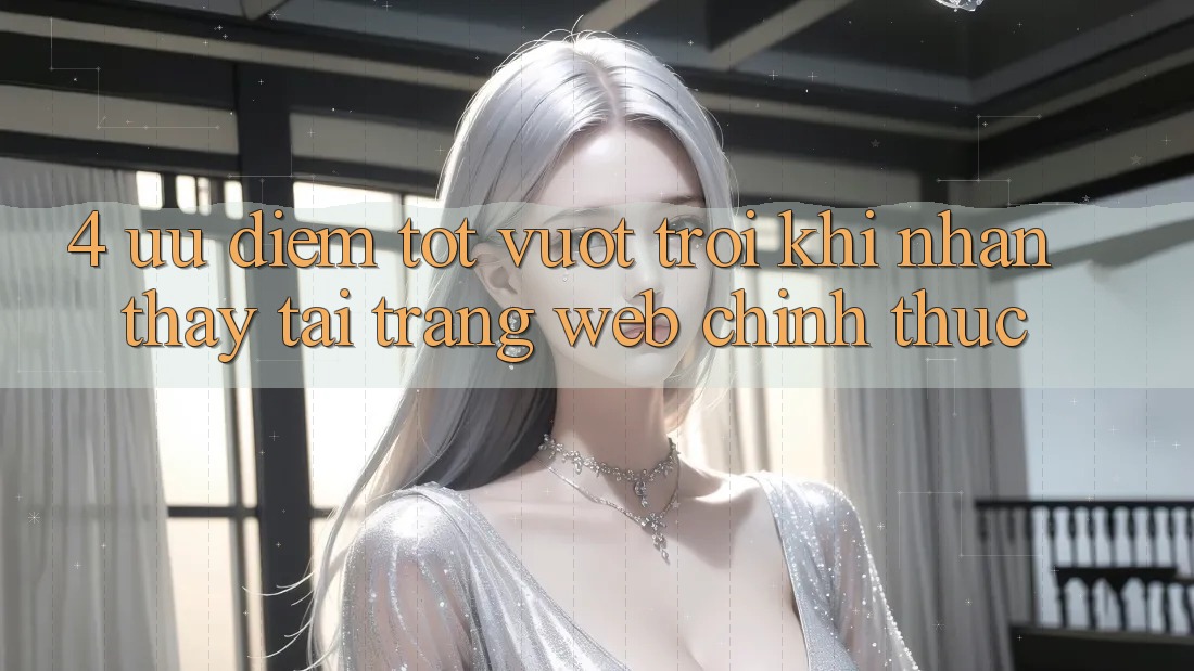 4. Ưu Điểm Tốt vượt trội Khi Nhận thấy Tại Trang web Chính Thức