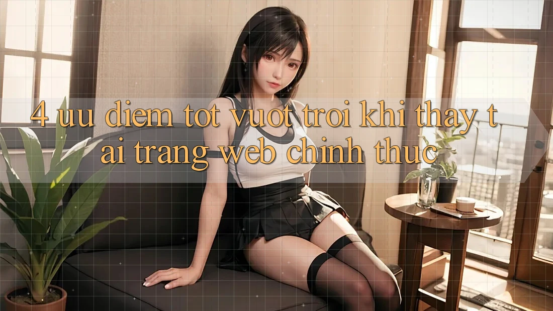 4. Ưu Điểm Tốt vượt trội Khi Thấy Tại Trang web Chính Thức