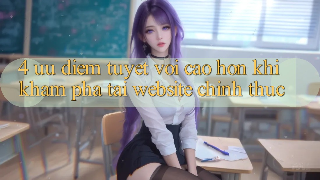 4. Ưu Điểm Tuyệt vời cao hơn Khi Khám phá Tại Website Chính Thức
