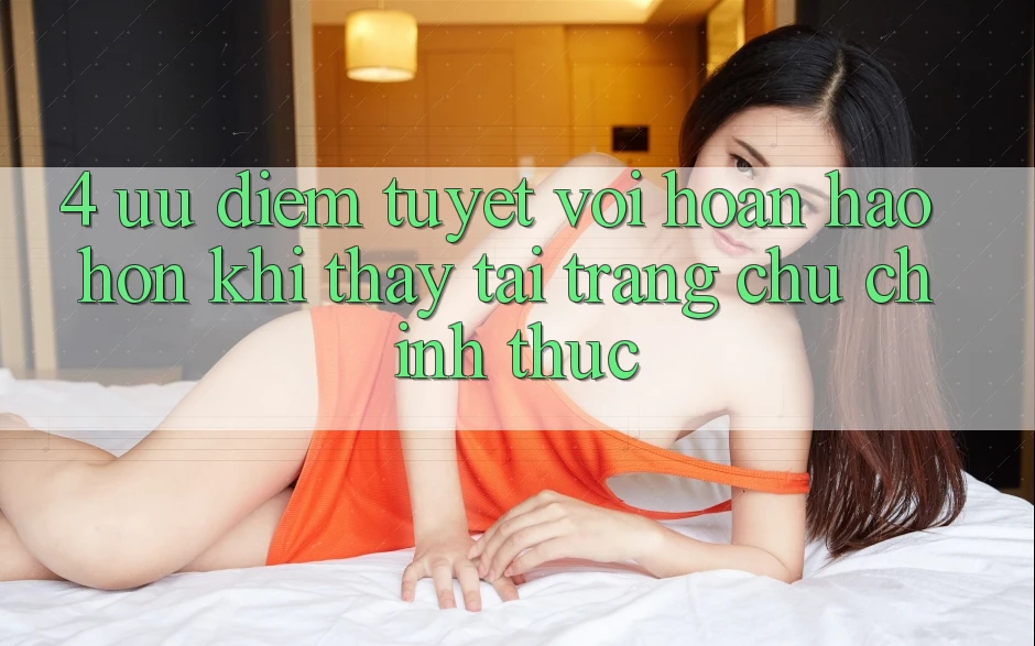 4. Ưu Điểm Tuyệt vời hoàn hảo hơn Khi Thấy Tại Trang chủ Chính Thức