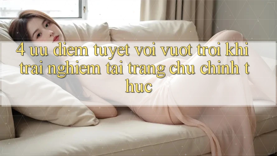 4. Ưu Điểm Tuyệt vời vượt trội Khi Trải Nghiệm Tại Trang chủ Chính Thức