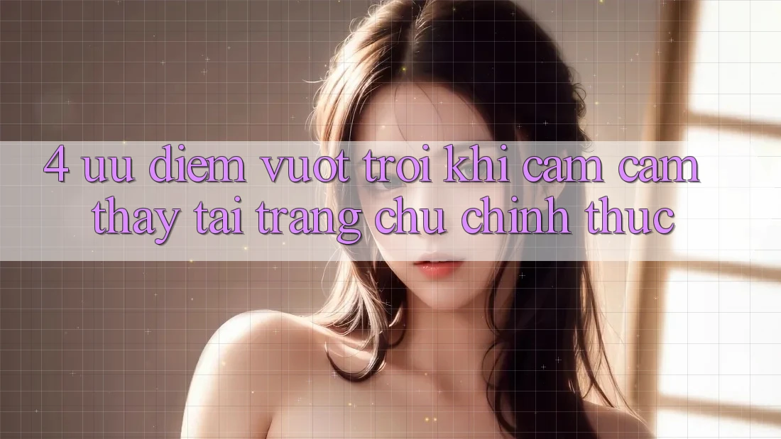 4. Ưu Điểm Vượt Trội Khi Cảm cảm thấy Tại Trang chủ Chính Thức