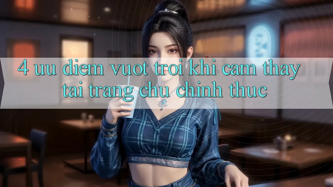4. Ưu Điểm Vượt trội Khi Cảm thấy Tại Trang chủ Chính Thức 4. Ưu Điểm Vượt trội Khi Cảm thấy Tại Trang chủ Chính Thức
