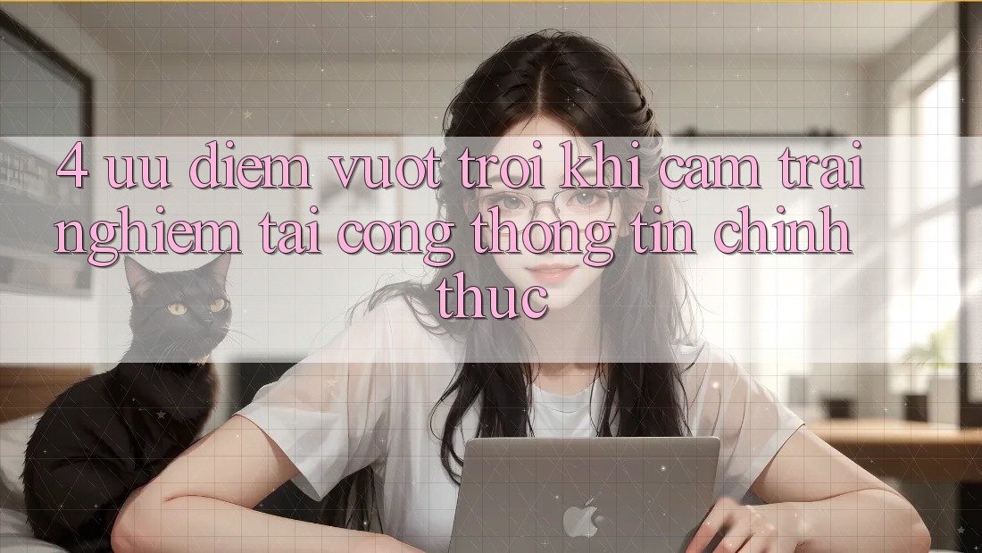 4. Ưu Điểm Vượt Trội Khi Cảm trải nghiệm Tại Cổng thông tin Chính Thức 4. Ưu Điểm Vượt Trội Khi Cảm trải nghiệm Tại Cổng thông tin Chính Thức