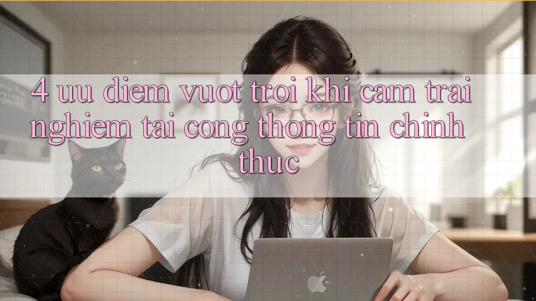 4. Ưu Điểm Vượt Trội Khi Cảm trải nghiệm Tại Cổng thông tin Chính Thức