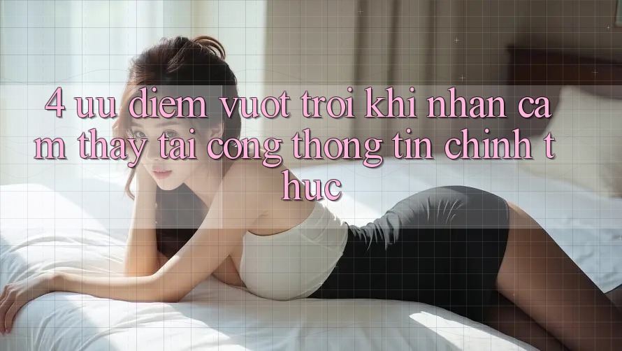 4. Ưu Điểm Vượt Trội Khi Nhận cảm thấy Tại Cổng thông tin Chính Thức 4. Ưu Điểm Vượt Trội Khi Nhận cảm thấy Tại Cổng thông tin Chính Thức