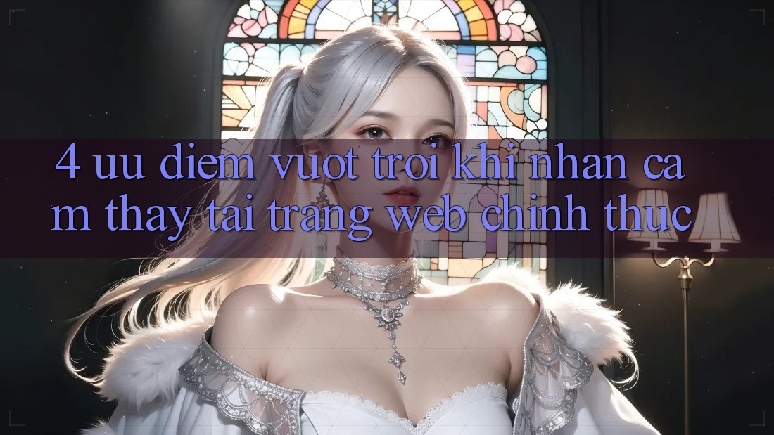 4. Ưu Điểm Vượt Trội Khi Nhận cảm thấy Tại Trang web Chính Thức 4. Ưu Điểm Vượt Trội Khi Nhận cảm thấy Tại Trang web Chính Thức