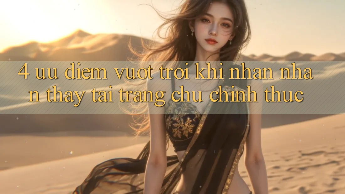 4. Ưu Điểm Vượt Trội Khi Nhận nhận thấy Tại Trang chủ Chính Thức 4. Ưu Điểm Vượt Trội Khi Nhận nhận thấy Tại Trang chủ Chính Thức