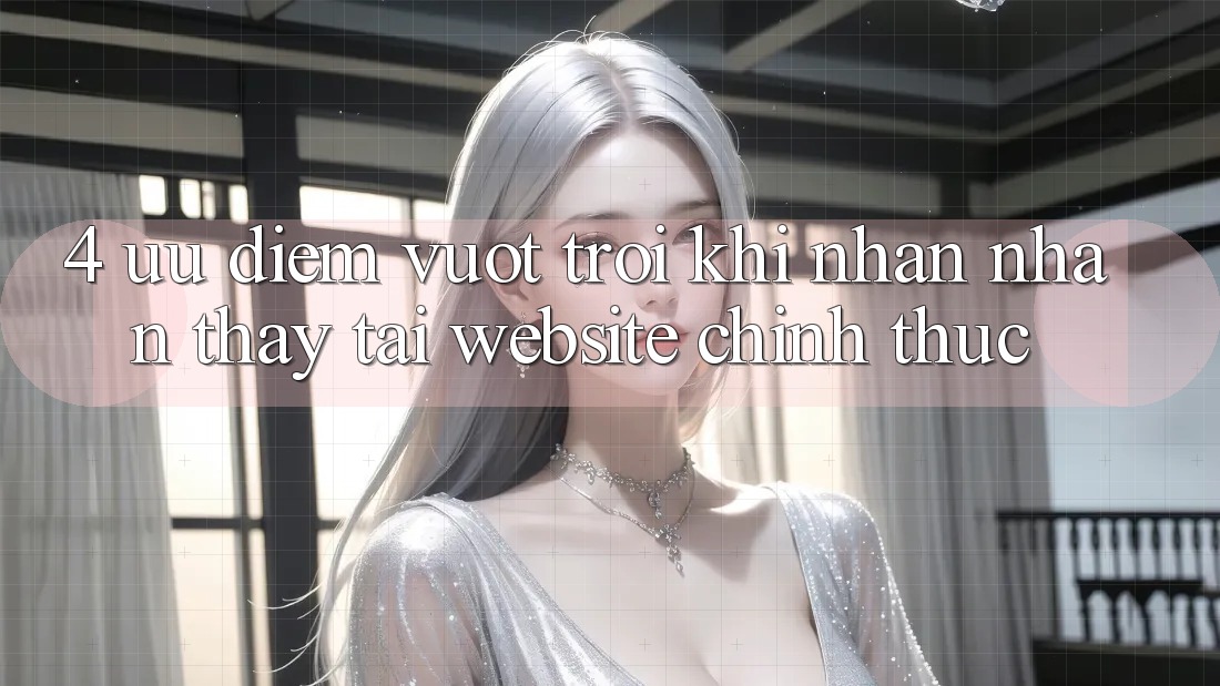 4. Ưu Điểm Vượt Trội Khi Nhận nhận thấy Tại Website Chính Thức 4. Ưu Điểm Vượt Trội Khi Nhận nhận thấy Tại Website Chính Thức