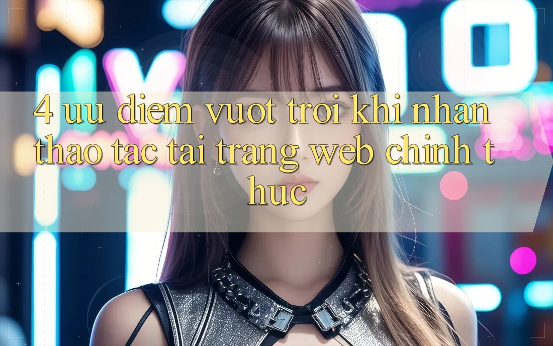 4. Ưu Điểm Vượt Trội Khi Nhận thao tác Tại Trang web Chính Thức
