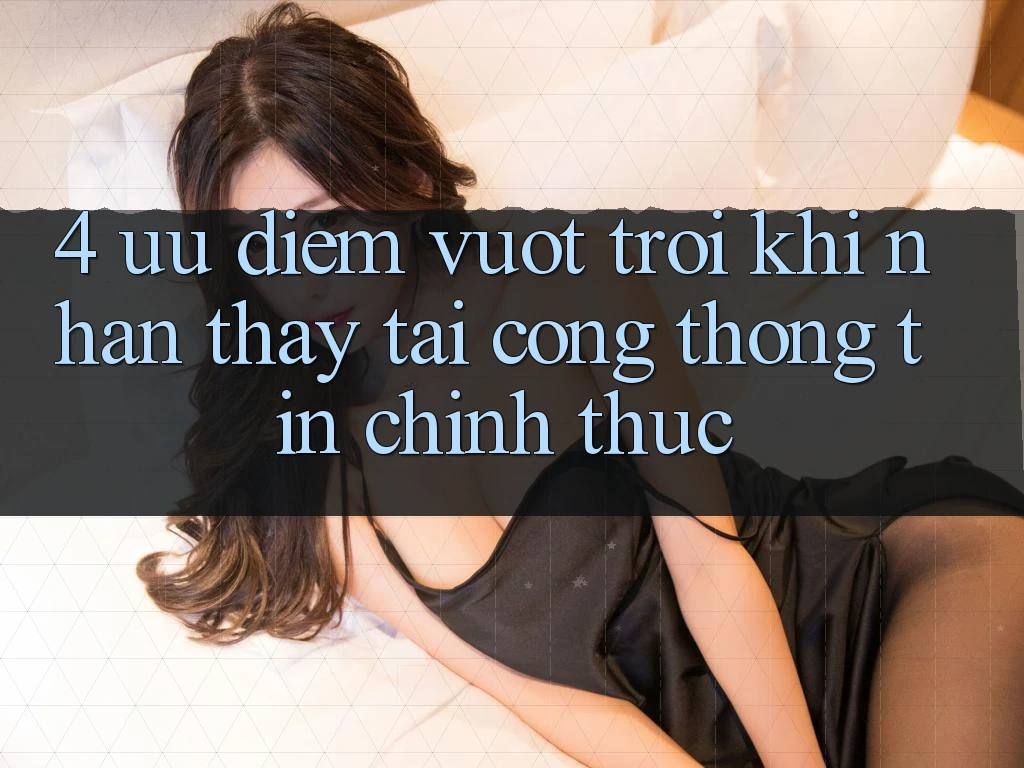 4. Ưu Điểm Vượt Trội Khi Nhận thấy Tại Cổng thông tin Chính Thức 4. Ưu Điểm Vượt Trội Khi Nhận thấy Tại Cổng thông tin Chính Thức
