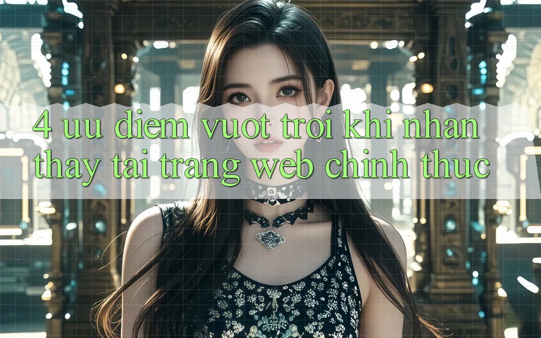 4. Ưu Điểm Vượt trội Khi Nhận thấy Tại Trang web Chính Thức