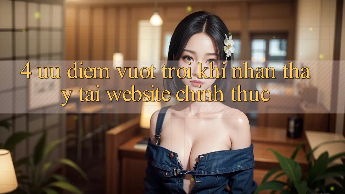 4. Ưu Điểm Vượt Trội Khi Nhận thấy Tại Website Chính Thức