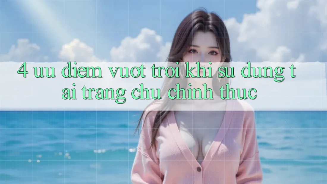 4. Ưu Điểm Vượt Trội Khi Sử dụng Tại Trang chủ Chính Thức