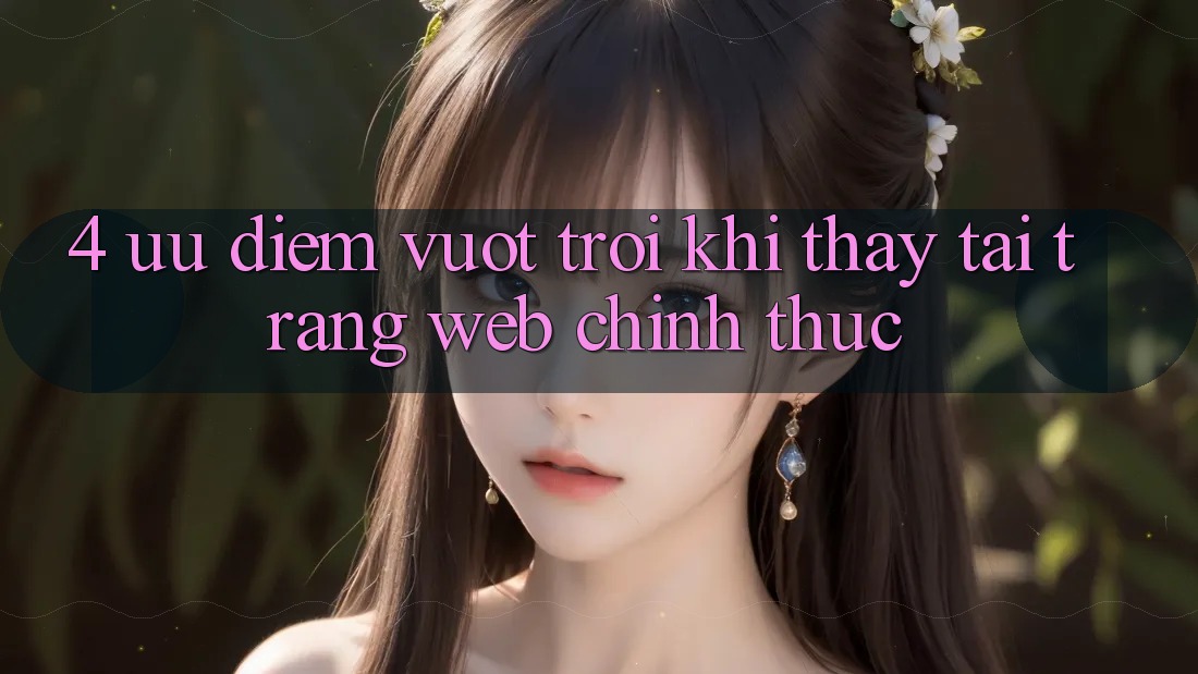 4. Ưu Điểm Vượt Trội Khi Thấy Tại Trang web Chính Thức