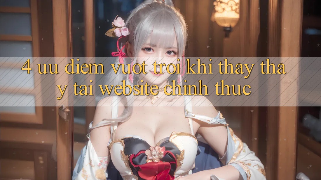 4. Ưu Điểm Vượt Trội Khi Thấy thấy Tại Website Chính Thức
