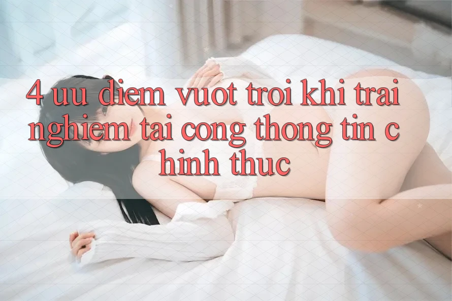 4. Ưu Điểm Vượt Trội Khi Trải Nghiệm Tại Cổng thông tin Chính Thức 4. Ưu Điểm Vượt Trội Khi Trải Nghiệm Tại Cổng thông tin Chính Thức