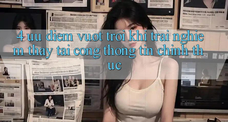 4. Ưu Điểm Vượt Trội Khi Trải nghiệm thấy Tại Cổng thông tin Chính Thức 4. Ưu Điểm Vượt Trội Khi Trải nghiệm thấy Tại Cổng thông tin Chính Thức