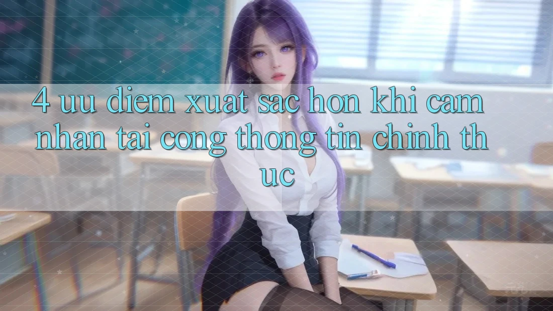 4. Ưu Điểm Xuất sắc hơn Khi Cảm nhận Tại Cổng thông tin Chính Thức