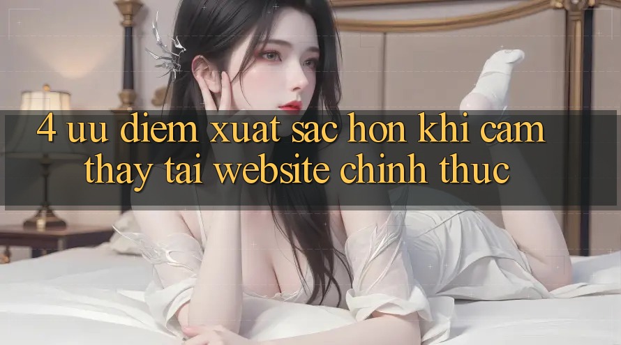 4. Ưu Điểm Xuất sắc hơn Khi Cảm thấy Tại Website Chính Thức