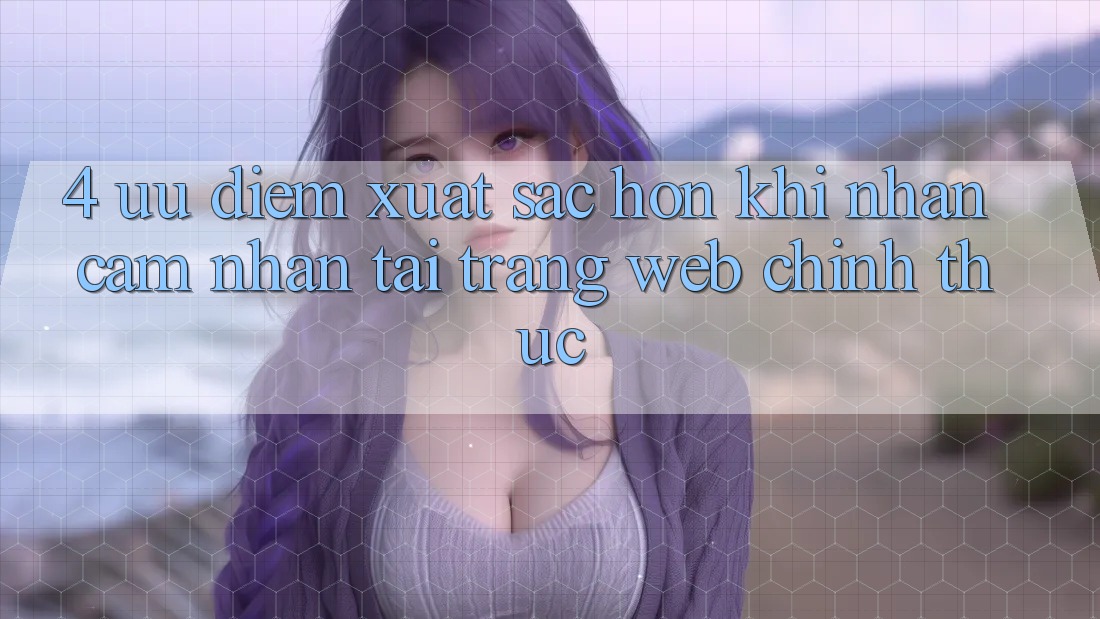 4. Ưu Điểm Xuất sắc hơn Khi Nhận cảm nhận Tại Trang web Chính Thức 4. Ưu Điểm Xuất sắc hơn Khi Nhận cảm nhận Tại Trang web Chính Thức