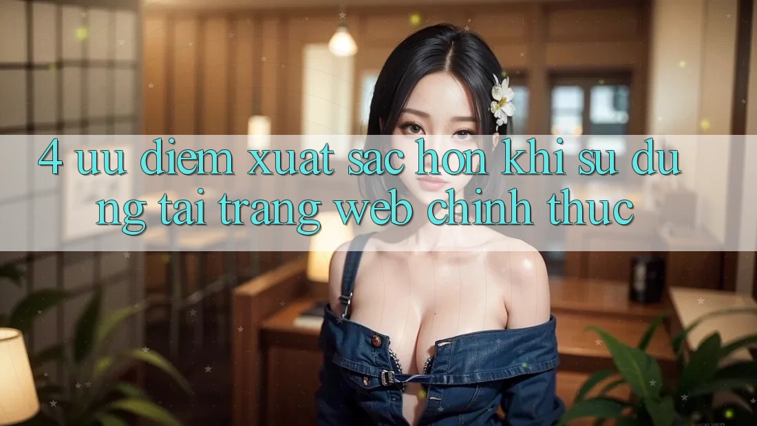 4. Ưu Điểm Xuất sắc hơn Khi Sử dụng Tại Trang web Chính Thức