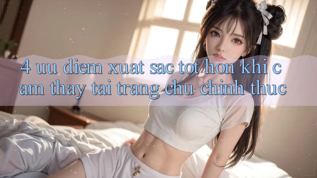 4. Ưu Điểm Xuất sắc tốt hơn Khi Cảm thấy Tại Trang chủ Chính Thức 4. Ưu Điểm Xuất sắc tốt hơn Khi Cảm thấy Tại Trang chủ Chính Thức