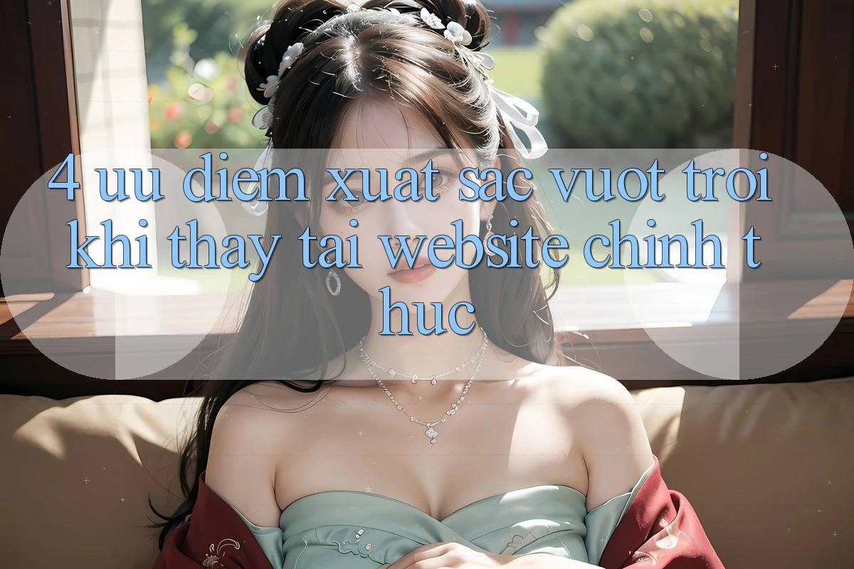 4. Ưu Điểm Xuất sắc vượt trội Khi Thấy Tại Website Chính Thức