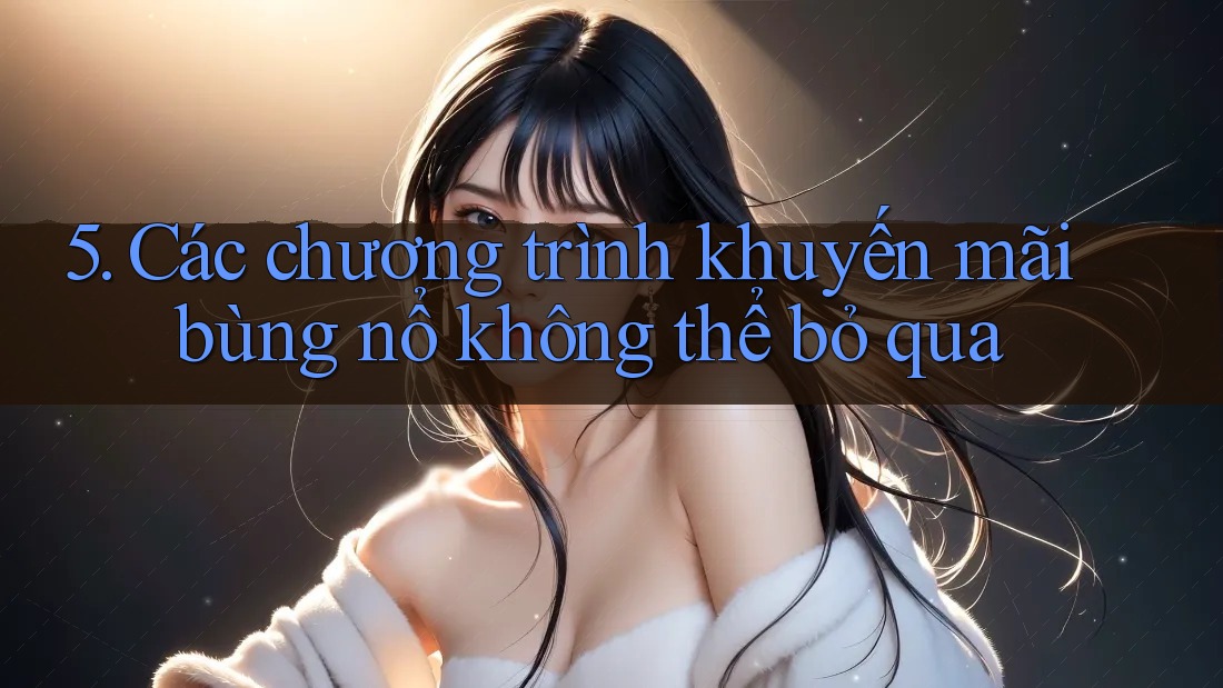 5. Các chương trình khuyến mãi bùng nổ không thể bỏ qua 5. Các chương trình khuyến mãi bùng nổ không thể bỏ qua