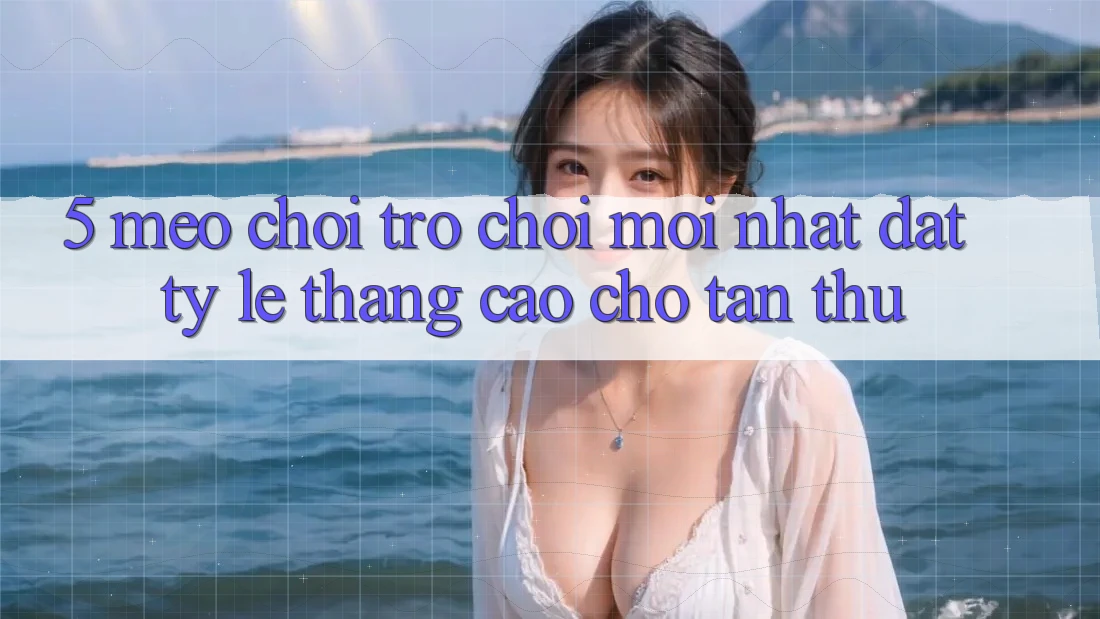 5. Mẹo Chơi Trò chơi Mới nhất Đạt Tỷ Lệ Thắng Cao Cho Tân Thủ 5. Mẹo Chơi Trò chơi Mới nhất Đạt Tỷ Lệ Thắng Cao Cho Tân Thủ