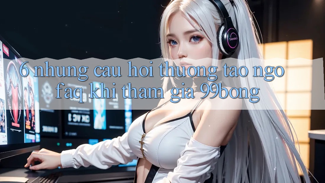 6. Những Câu Hỏi Thường Tao ngộ (FAQ) Khi Tham Gia 99bong