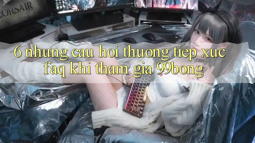 6. Những Câu Hỏi Thường Tiếp xúc (FAQ) Khi Tham Gia 99bong 6. Những Câu Hỏi Thường Tiếp xúc (FAQ) Khi Tham Gia 99bong